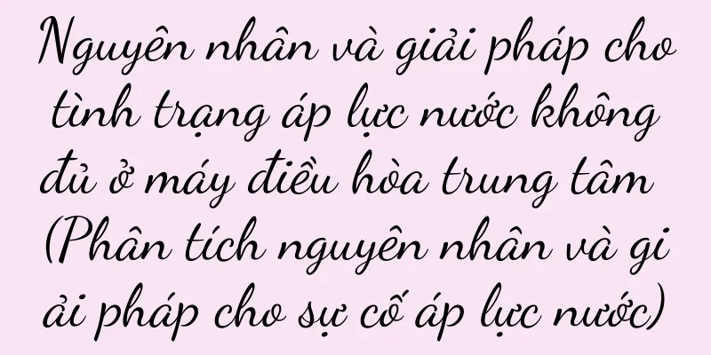 Nguyên nhân và giải pháp cho tình trạng áp lực nước không đủ ở máy điều hòa trung tâm (Phân tích nguyên nhân và giải pháp cho sự cố áp lực nước)