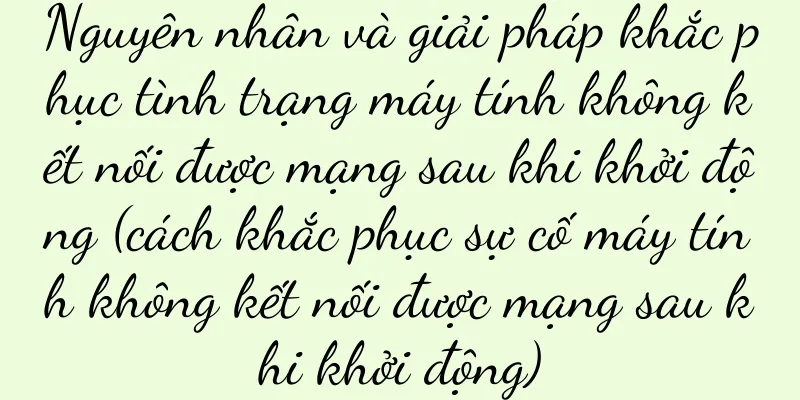 Nguyên nhân và giải pháp khắc phục tình trạng máy tính không kết nối được mạng sau khi khởi động (cách khắc phục sự cố máy tính không kết nối được mạng sau khi khởi động)