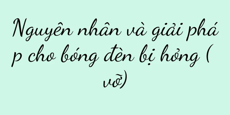 Nguyên nhân và giải pháp cho bóng đèn bị hỏng (vỡ)