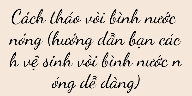 Cách tháo vòi bình nước nóng (hướng dẫn bạn cách vệ sinh vòi bình nước nóng dễ dàng)