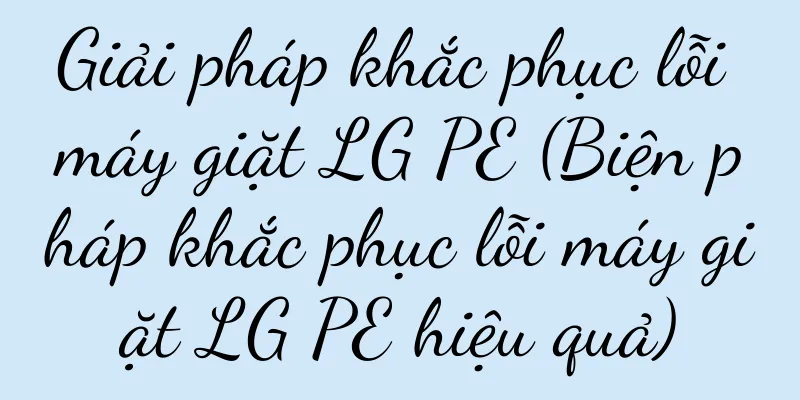 Giải pháp khắc phục lỗi máy giặt LG PE (Biện pháp khắc phục lỗi máy giặt LG PE hiệu quả)