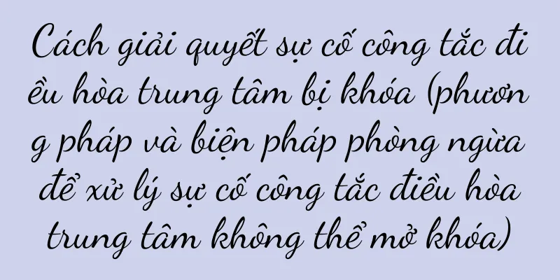 Cách giải quyết sự cố công tắc điều hòa trung tâm bị khóa (phương pháp và biện pháp phòng ngừa để xử lý sự cố công tắc điều hòa trung tâm không thể mở khóa)