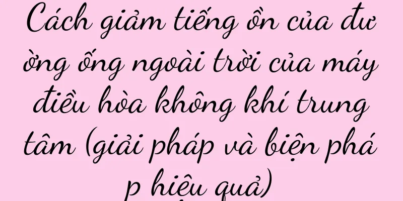 Cách giảm tiếng ồn của đường ống ngoài trời của máy điều hòa không khí trung tâm (giải pháp và biện pháp hiệu quả)