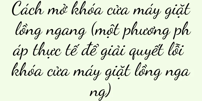 Cách mở khóa cửa máy giặt lồng ngang (một phương pháp thực tế để giải quyết lỗi khóa cửa máy giặt lồng ngang)