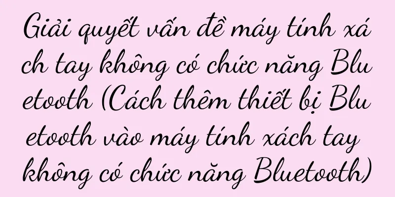 Giải quyết vấn đề máy tính xách tay không có chức năng Bluetooth (Cách thêm thiết bị Bluetooth vào máy tính xách tay không có chức năng Bluetooth)
