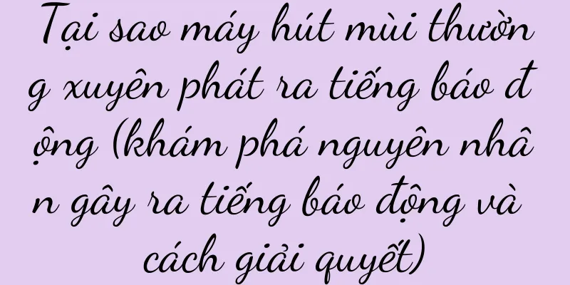 Tại sao máy hút mùi thường xuyên phát ra tiếng báo động (khám phá nguyên nhân gây ra tiếng báo động và cách giải quyết)