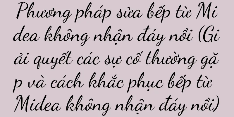 Phương pháp sửa bếp từ Midea không nhận đáy nồi (Giải quyết các sự cố thường gặp và cách khắc phục bếp từ Midea không nhận đáy nồi)