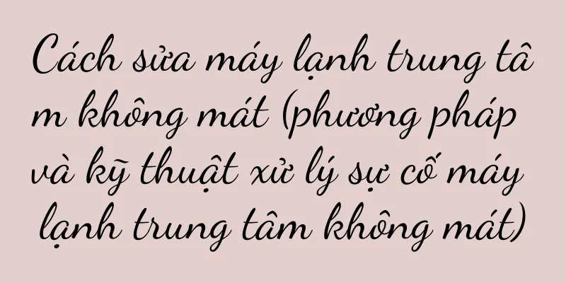 Cách sửa máy lạnh trung tâm không mát (phương pháp và kỹ thuật xử lý sự cố máy lạnh trung tâm không mát)