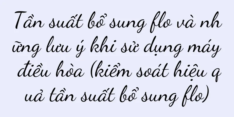 Tần suất bổ sung flo và những lưu ý khi sử dụng máy điều hòa (kiểm soát hiệu quả tần suất bổ sung flo)