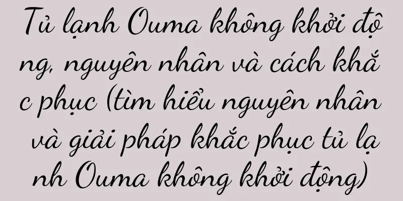 Tủ lạnh Ouma không khởi động, nguyên nhân và cách khắc phục (tìm hiểu nguyên nhân và giải pháp khắc phục tủ lạnh Ouma không khởi động)