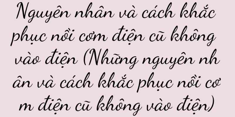 Nguyên nhân và cách khắc phục nồi cơm điện cũ không vào điện (Những nguyên nhân và cách khắc phục nồi cơm điện cũ không vào điện)