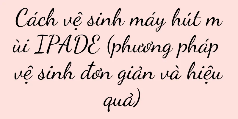 Cách vệ sinh máy hút mùi IPADE (phương pháp vệ sinh đơn giản và hiệu quả)