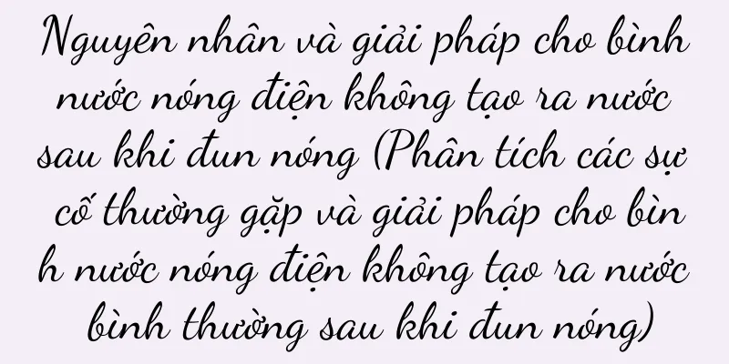 Nguyên nhân và giải pháp cho bình nước nóng điện không tạo ra nước sau khi đun nóng (Phân tích các sự cố thường gặp và giải pháp cho bình nước nóng điện không tạo ra nước bình thường sau khi đun nóng)