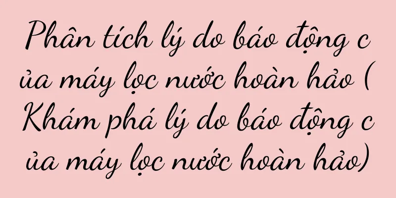 Phân tích lý do báo động của máy lọc nước hoàn hảo (Khám phá lý do báo động của máy lọc nước hoàn hảo)