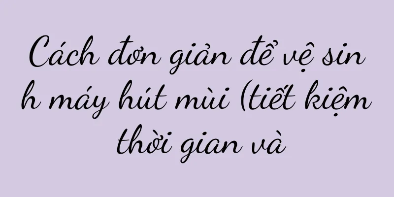 Cách đơn giản để vệ sinh máy hút mùi (tiết kiệm thời gian và