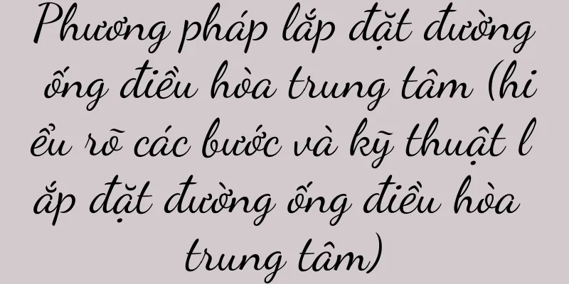 Phương pháp lắp đặt đường ống điều hòa trung tâm (hiểu rõ các bước và kỹ thuật lắp đặt đường ống điều hòa trung tâm)