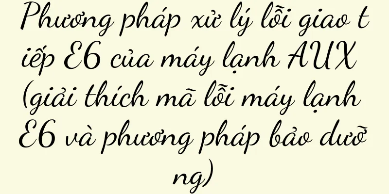 Phương pháp xử lý lỗi giao tiếp E6 của máy lạnh AUX (giải thích mã lỗi máy lạnh E6 và phương pháp bảo dưỡng)