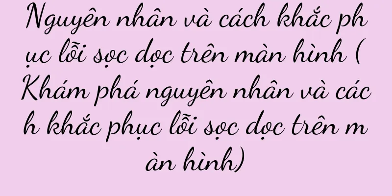 Nguyên nhân và cách khắc phục lỗi sọc dọc trên màn hình (Khám phá nguyên nhân và cách khắc phục lỗi sọc dọc trên màn hình)
