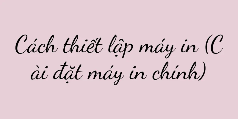 Cách thiết lập máy in (Cài đặt máy in chính)