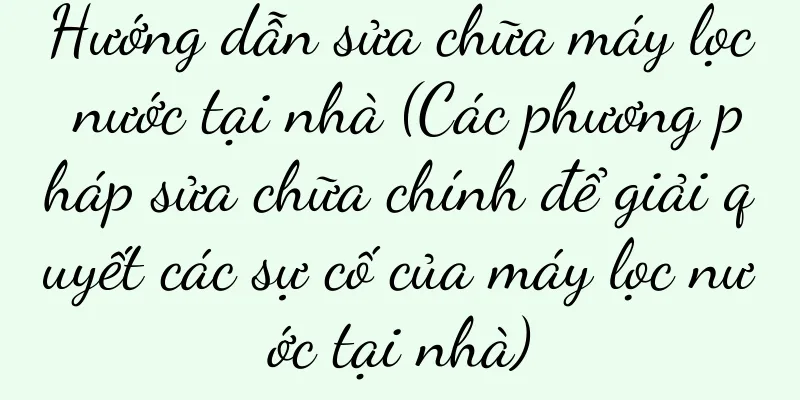 Hướng dẫn sửa chữa máy lọc nước tại nhà (Các phương pháp sửa chữa chính để giải quyết các sự cố của máy lọc nước tại nhà)