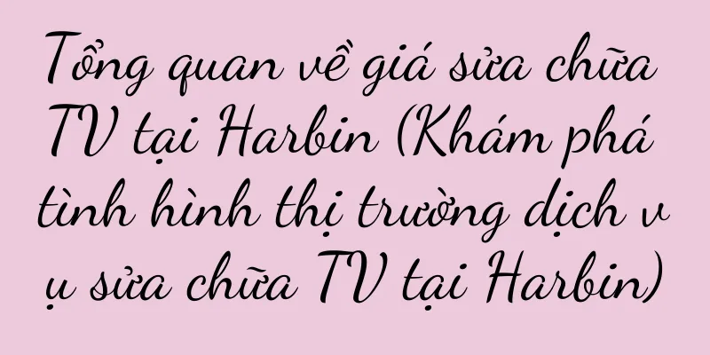 Tổng quan về giá sửa chữa TV tại Harbin (Khám phá tình hình thị trường dịch vụ sửa chữa TV tại Harbin)