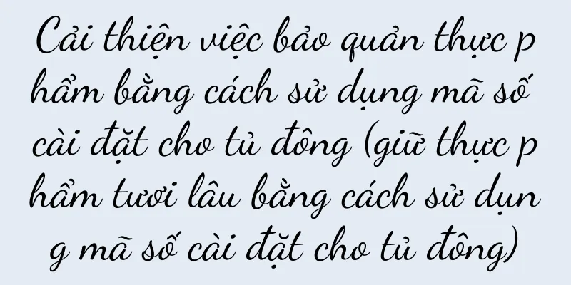 Cải thiện việc bảo quản thực phẩm bằng cách sử dụng mã số cài đặt cho tủ đông (giữ thực phẩm tươi lâu bằng cách sử dụng mã số cài đặt cho tủ đông)