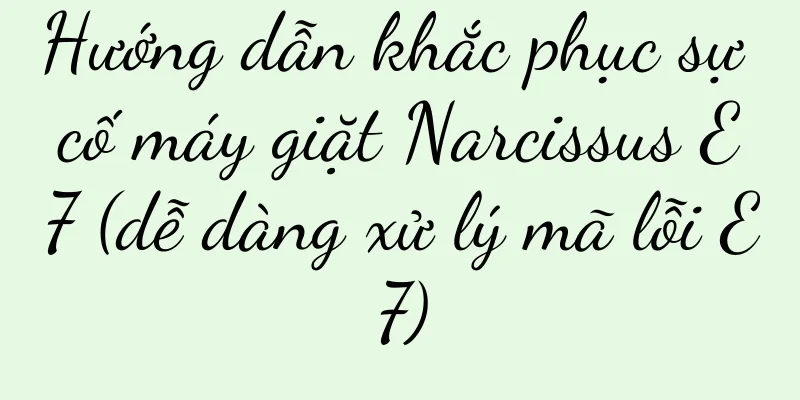 Hướng dẫn khắc phục sự cố máy giặt Narcissus E7 (dễ dàng xử lý mã lỗi E7)