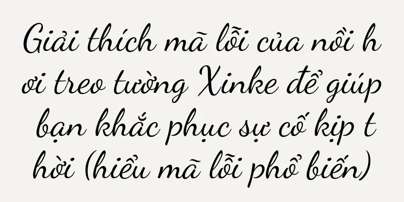 Giải thích mã lỗi của nồi hơi treo tường Xinke để giúp bạn khắc phục sự cố kịp thời (hiểu mã lỗi phổ biến)