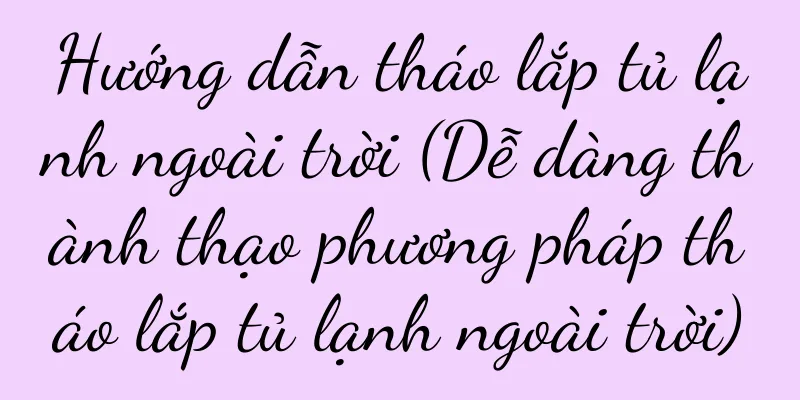 Hướng dẫn tháo lắp tủ lạnh ngoài trời (Dễ dàng thành thạo phương pháp tháo lắp tủ lạnh ngoài trời)