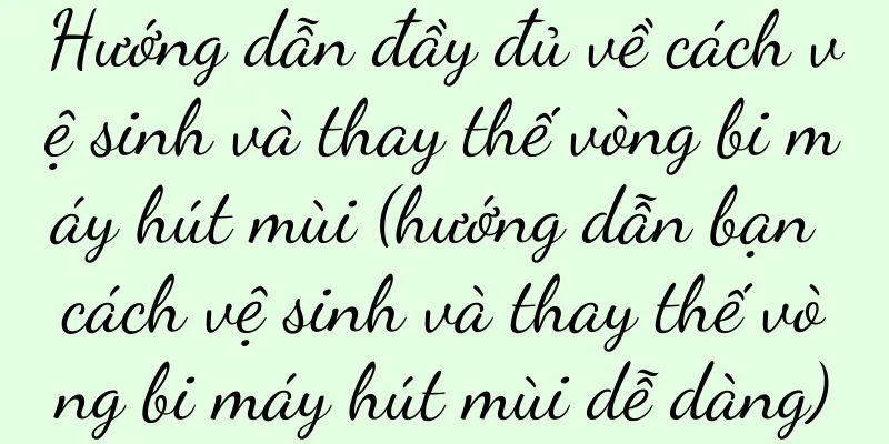 Hướng dẫn đầy đủ về cách vệ sinh và thay thế vòng bi máy hút mùi (hướng dẫn bạn cách vệ sinh và thay thế vòng bi máy hút mùi dễ dàng)