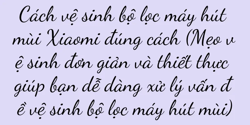 Cách vệ sinh bộ lọc máy hút mùi Xiaomi đúng cách (Mẹo vệ sinh đơn giản và thiết thực giúp bạn dễ dàng xử lý vấn đề vệ sinh bộ lọc máy hút mùi)
