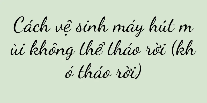 Cách vệ sinh máy hút mùi không thể tháo rời (khó tháo rời)