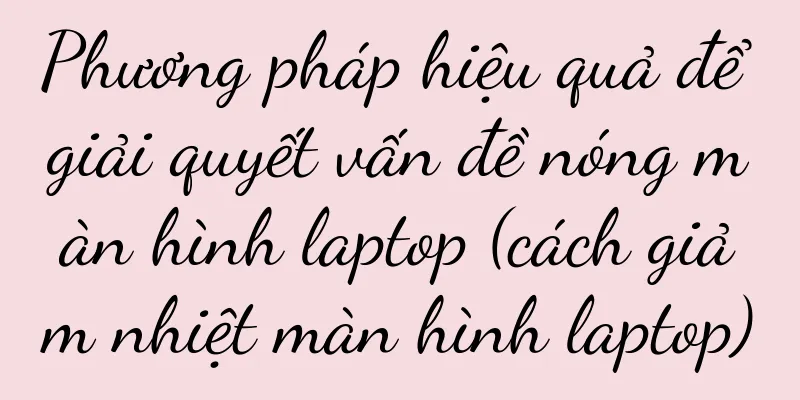 Phương pháp hiệu quả để giải quyết vấn đề nóng màn hình laptop (cách giảm nhiệt màn hình laptop)