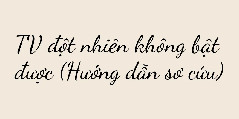 TV đột nhiên không bật được (Hướng dẫn sơ cứu)
