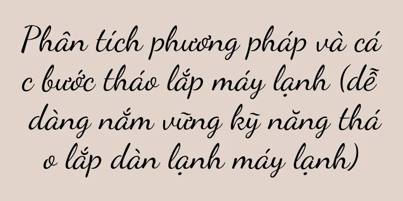Phân tích phương pháp và các bước tháo lắp máy lạnh (dễ dàng nắm vững kỹ năng tháo lắp dàn lạnh máy lạnh)