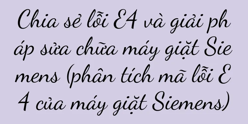 Chia sẻ lỗi E4 và giải pháp sửa chữa máy giặt Siemens (phân tích mã lỗi E4 của máy giặt Siemens)