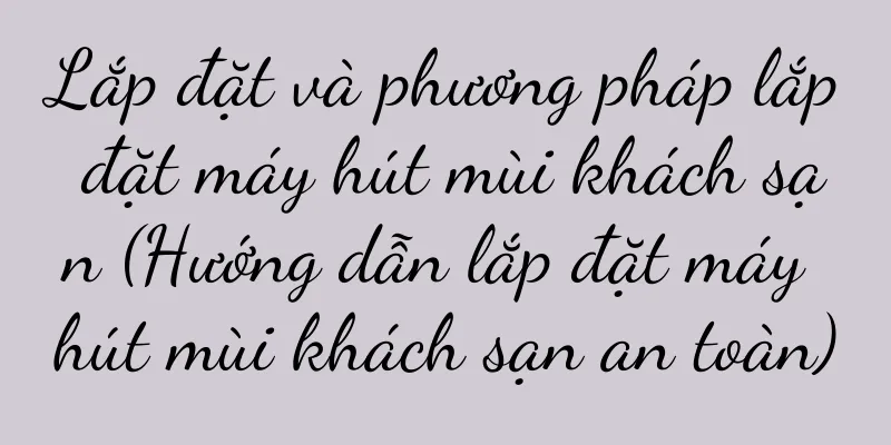 Lắp đặt và phương pháp lắp đặt máy hút mùi khách sạn (Hướng dẫn lắp đặt máy hút mùi khách sạn an toàn)