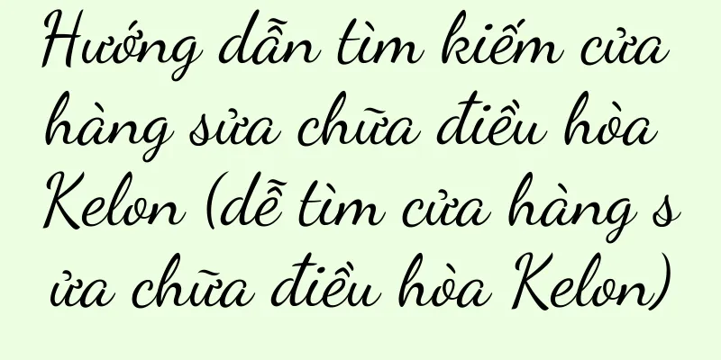 Hướng dẫn tìm kiếm cửa hàng sửa chữa điều hòa Kelon (dễ tìm cửa hàng sửa chữa điều hòa Kelon)