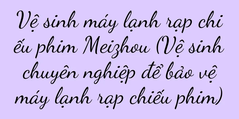 Vệ sinh máy lạnh rạp chiếu phim Meizhou (Vệ sinh chuyên nghiệp để bảo vệ máy lạnh rạp chiếu phim)