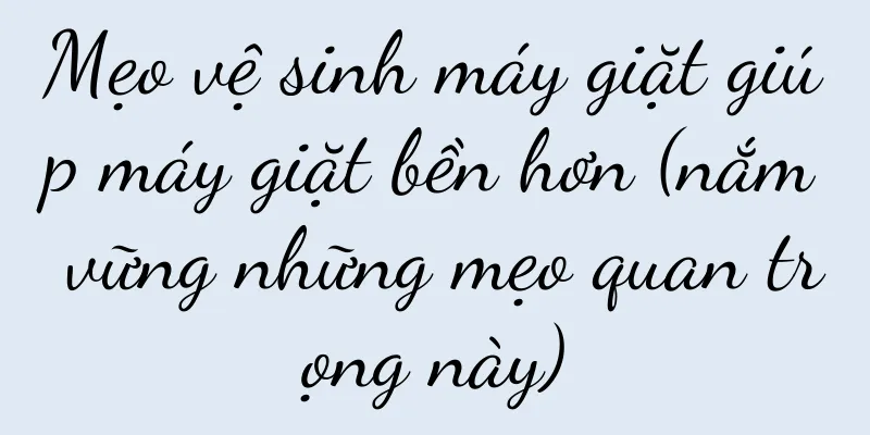 Mẹo vệ sinh máy giặt giúp máy giặt bền hơn (nắm vững những mẹo quan trọng này)