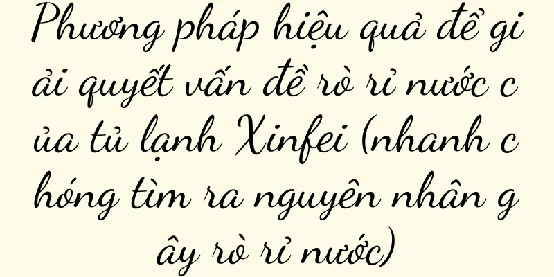 Phương pháp hiệu quả để giải quyết vấn đề rò rỉ nước của tủ lạnh Xinfei (nhanh chóng tìm ra nguyên nhân gây rò rỉ nước)