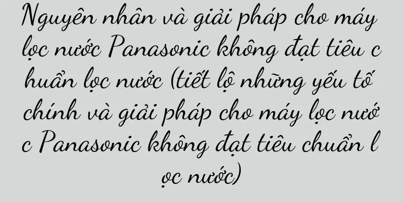 Nguyên nhân và giải pháp cho máy lọc nước Panasonic không đạt tiêu chuẩn lọc nước (tiết lộ những yếu tố chính và giải pháp cho máy lọc nước Panasonic không đạt tiêu chuẩn lọc nước)