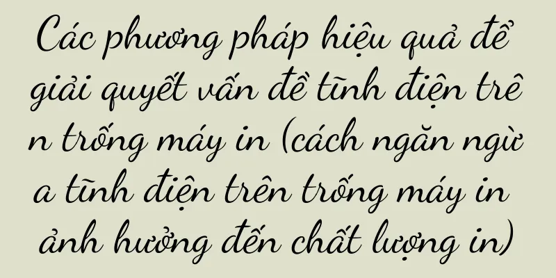 Các phương pháp hiệu quả để giải quyết vấn đề tĩnh điện trên trống máy in (cách ngăn ngừa tĩnh điện trên trống máy in ảnh hưởng đến chất lượng in)