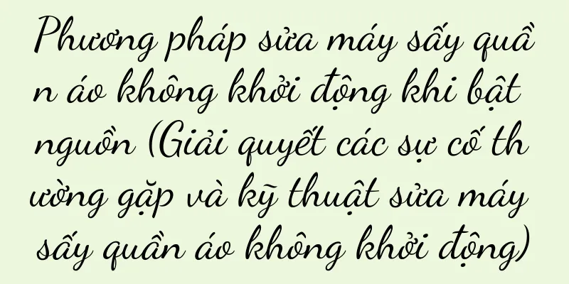 Phương pháp sửa máy sấy quần áo không khởi động khi bật nguồn (Giải quyết các sự cố thường gặp và kỹ thuật sửa máy sấy quần áo không khởi động)