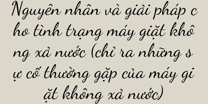 Nguyên nhân và giải pháp cho tình trạng máy giặt không xả nước (chỉ ra những sự cố thường gặp của máy giặt không xả nước)