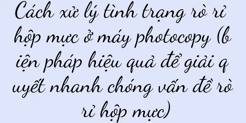 Cách xử lý tình trạng rò rỉ hộp mực ở máy photocopy (biện pháp hiệu quả để giải quyết nhanh chóng vấn đề rò rỉ hộp mực)