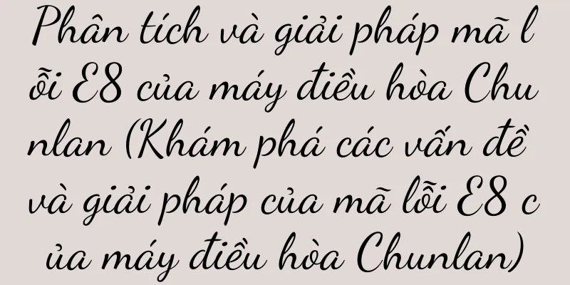 Phân tích và giải pháp mã lỗi E8 của máy điều hòa Chunlan (Khám phá các vấn đề và giải pháp của mã lỗi E8 của máy điều hòa Chunlan)