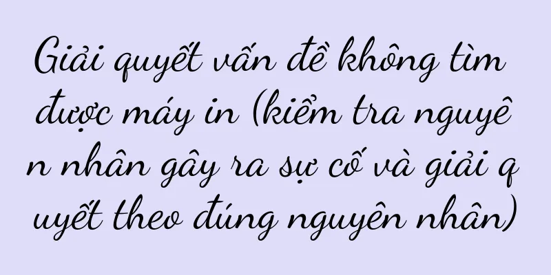 Giải quyết vấn đề không tìm được máy in (kiểm tra nguyên nhân gây ra sự cố và giải quyết theo đúng nguyên nhân)