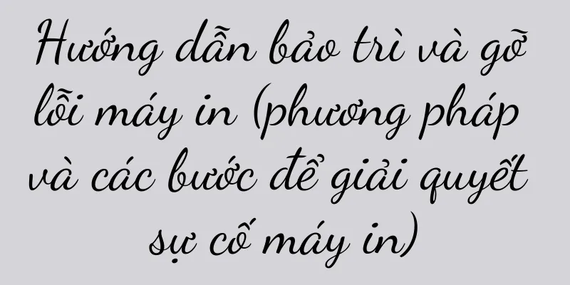 Hướng dẫn bảo trì và gỡ lỗi máy in (phương pháp và các bước để giải quyết sự cố máy in)