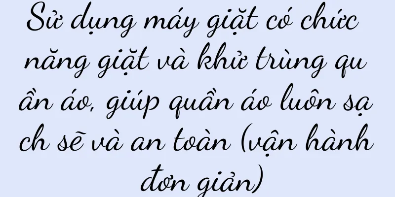 Sử dụng máy giặt có chức năng giặt và khử trùng quần áo, giúp quần áo luôn sạch sẽ và an toàn (vận hành đơn giản)